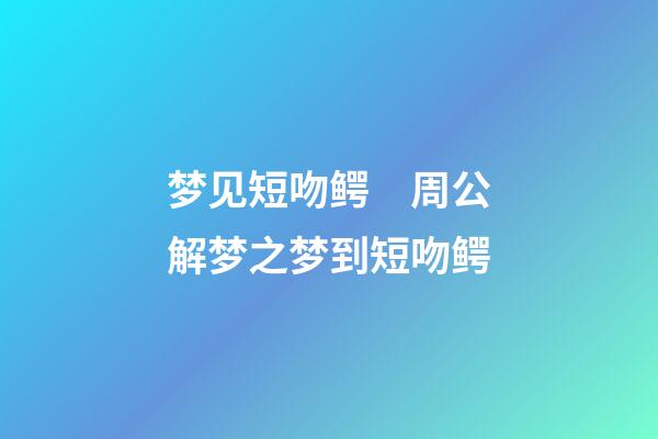 梦见短吻鳄　周公解梦之梦到短吻鳄